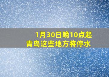 1月30日晚10点起 青岛这些地方将停水